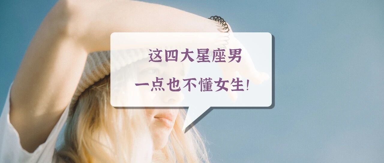 直男认证 | 这四大星座男一点也不懂女生！
