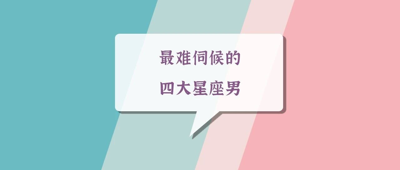 太累了，想分手！最难伺候的四大星座男