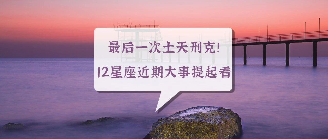 最后一次土天刑克！12星座近期大事提起看！