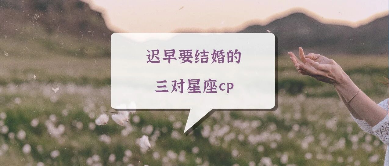 迟早要结婚的三对星座cp