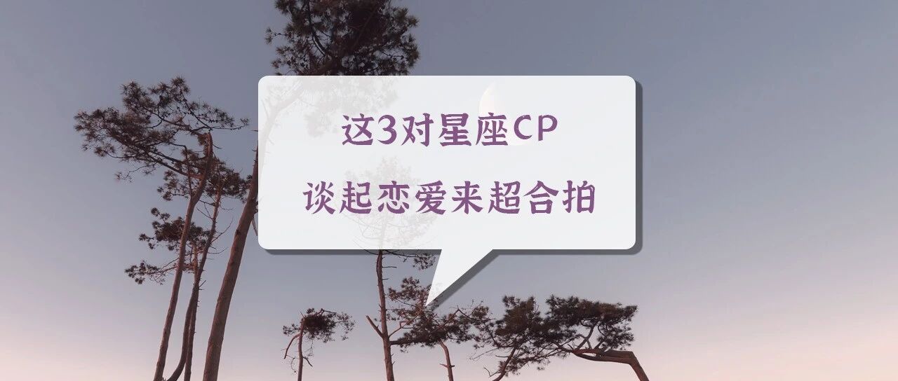 甜！这3对星座CP谈起恋爱来超合拍