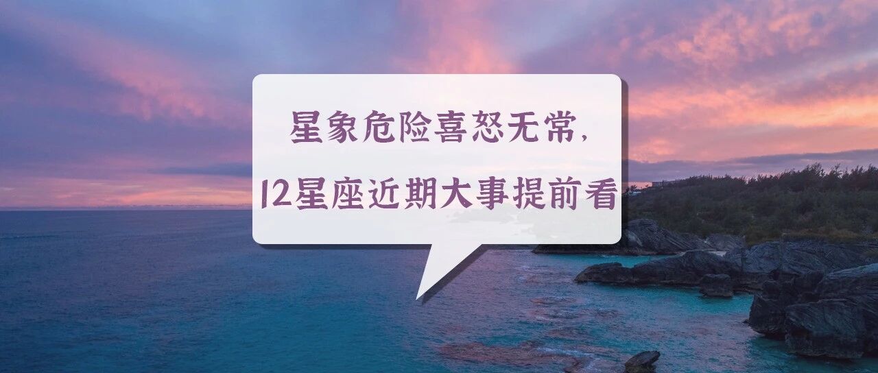 星象危险喜怒无常，12星座近期大事提前看！
