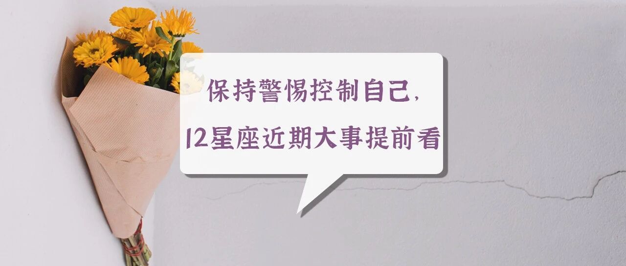 保持警惕控制自己，12星座近期大事提前看！