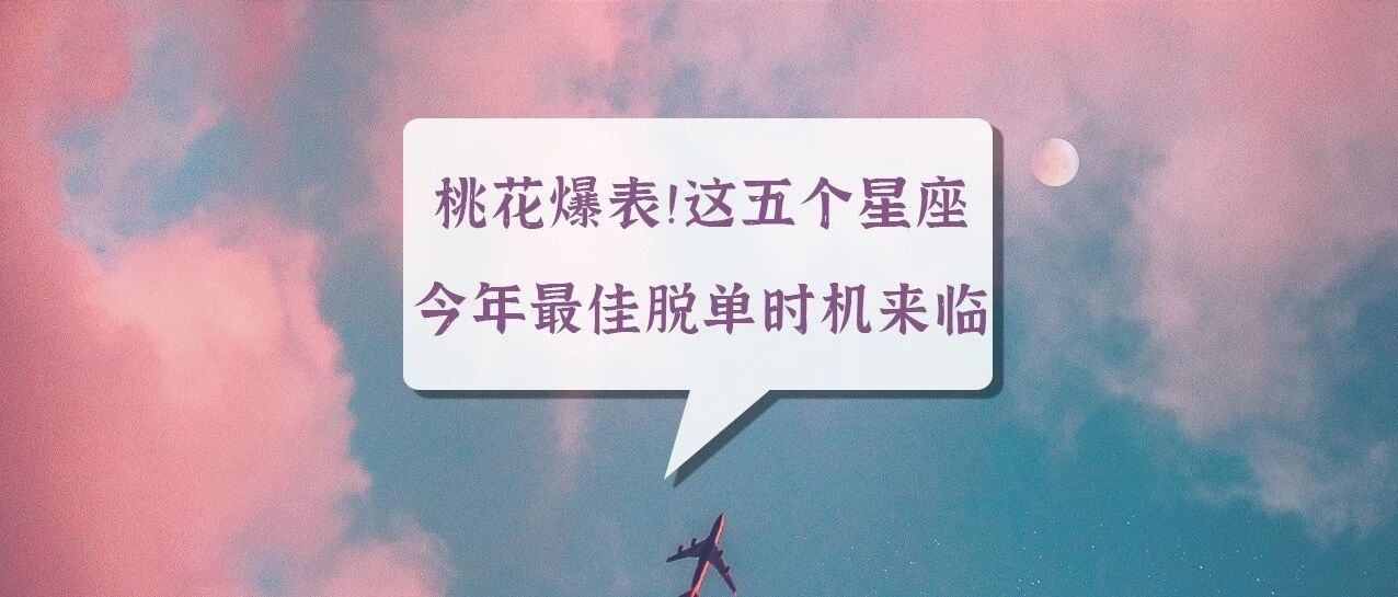桃花爆表！这五个星座今年最佳脱单时机来临