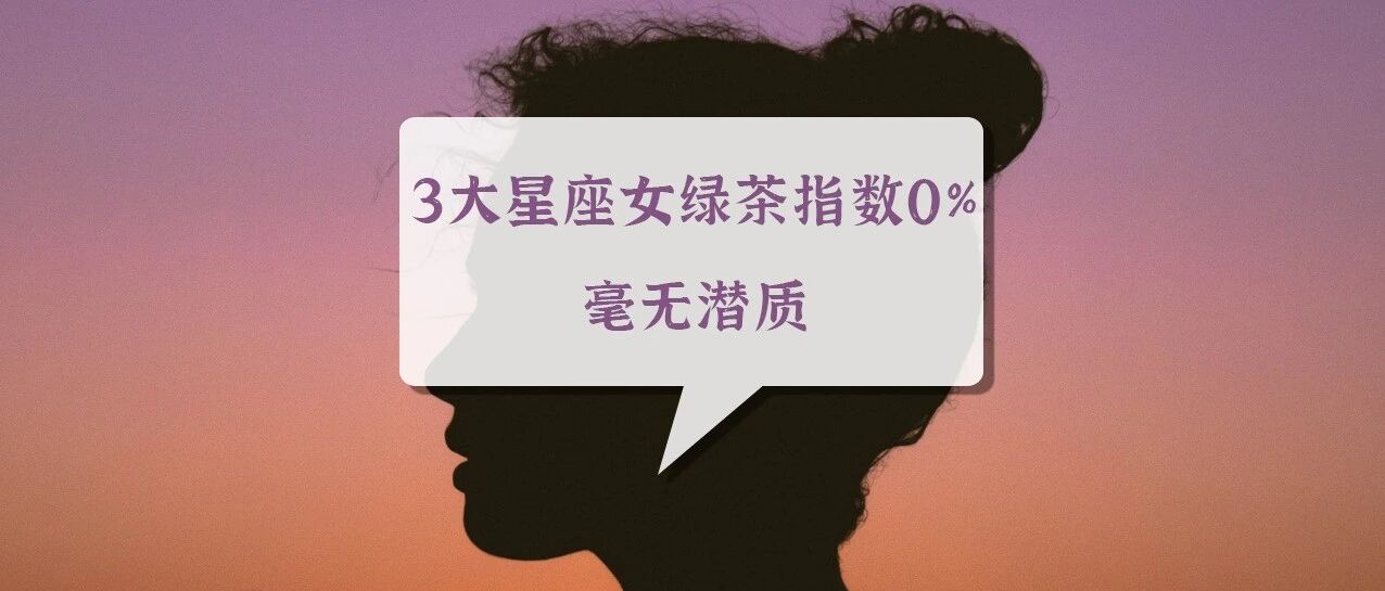 这些星座女绿茶指数0%，毫无潜质