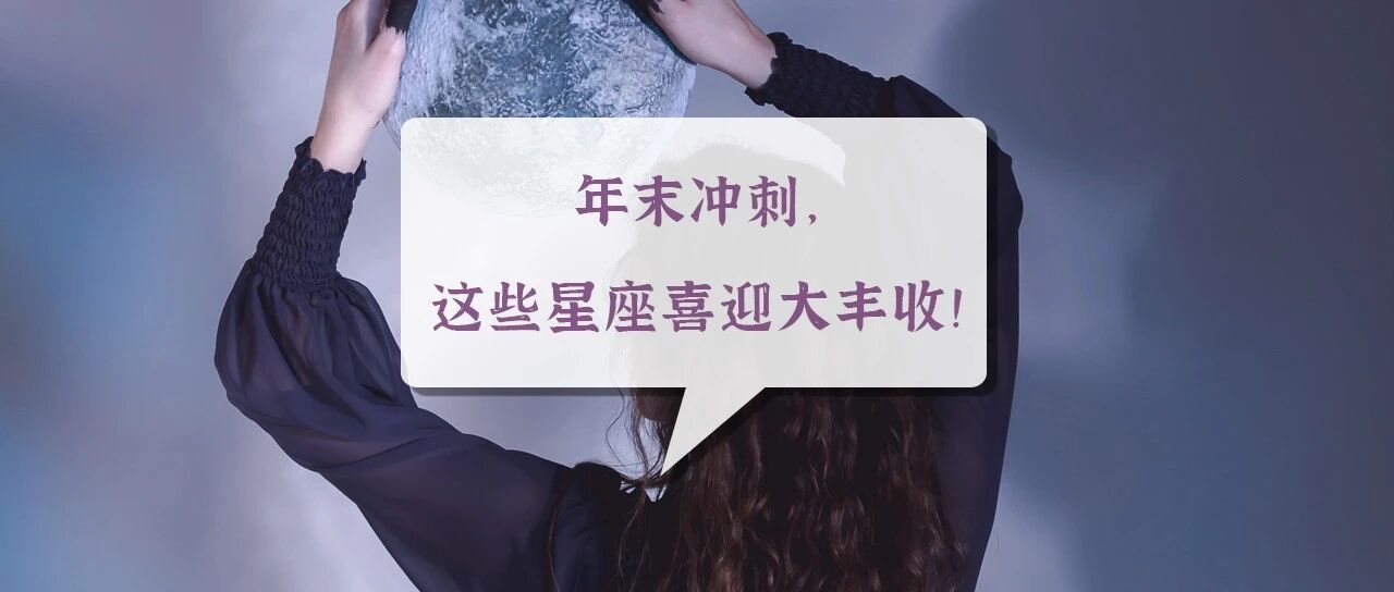 年末冲刺，这些星座喜迎大丰收！