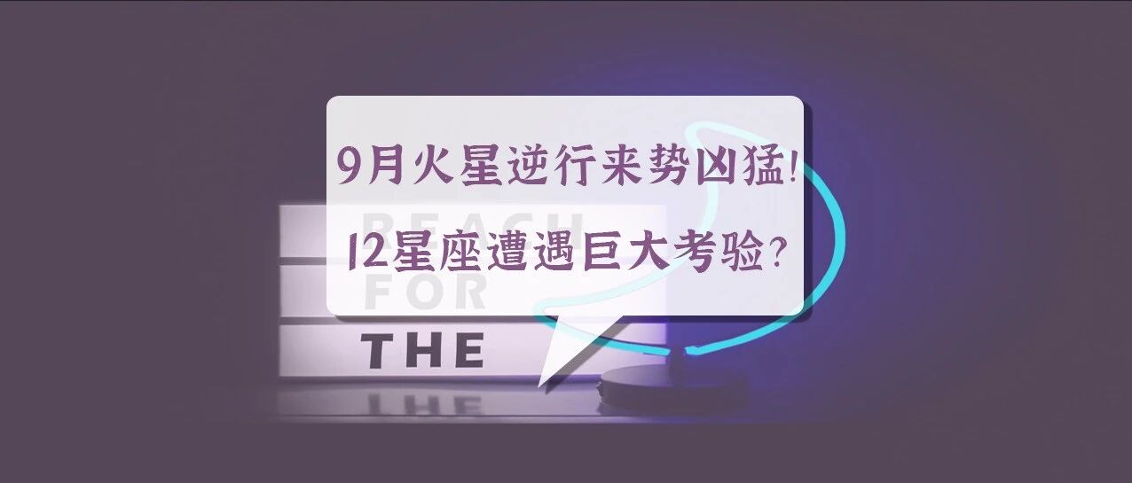 9月火星逆行来势凶猛！12星座将遭遇哪些巨大考验？