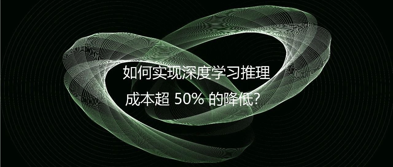 如何实现深度学习推理成本超 50% 的降低?