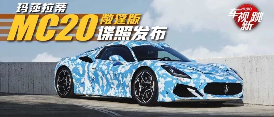 车视新跳|视频：玛莎拉蒂MC20敞篷版曝光 & “活化石”BJ212即将换代？