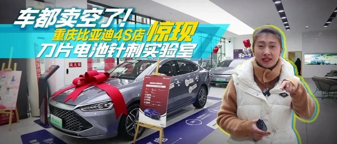 视频|车都卖空了！这家比亚迪4S店居然还有“刀片电池针刺实验室”？