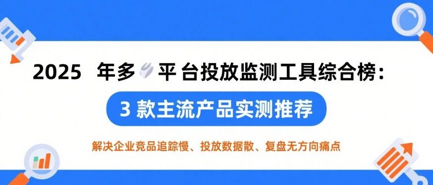 2025 年竞品投放大盘平台综合榜：3 款主流产品实测推荐，解决企业竞品追踪慢、投放数据散、复盘无方向痛点