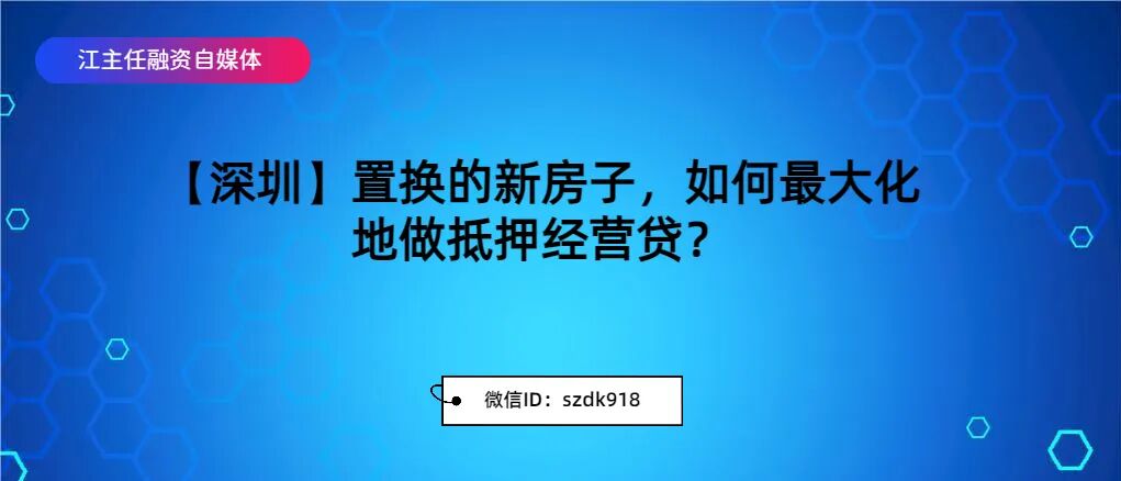 房屋置换 【深圳】置换的新房子，如何最大化地做抵押经营贷？