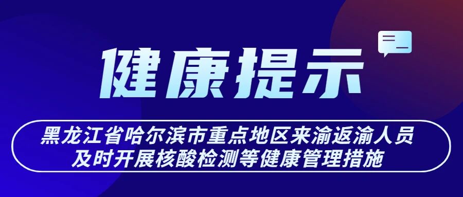 【健康提醒】黑龙江省哈尔滨市重点地区来渝返渝人员及时开展核酸检测等健康管理措施