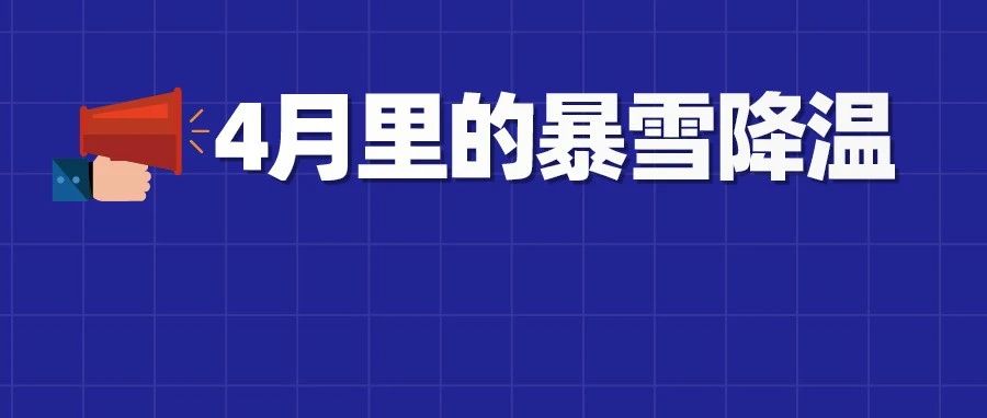 这里4月要下暴雪，华北黄淮也“飘雪”，入夏的华南要降温啦