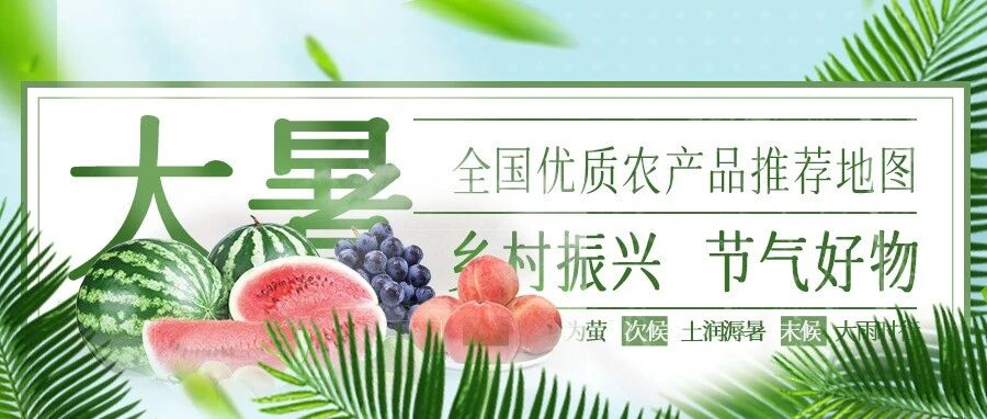 大暑节气至！最新全国优质农产品推荐地图来了 快来品尝盛夏的味道