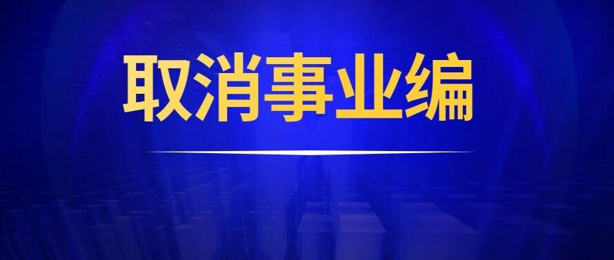 定了！42种事业单位取消编制！2020年底前执行！