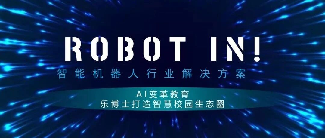 智慧教育解决方案 | 以AI变革教育行业，乐博士打造智慧校园生态圈 | ROBOT IN创新应用指南第七期