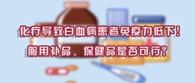 化疗导致免疫力低下，能通过服用补品、保健品提升吗？-【白血病患者必看】