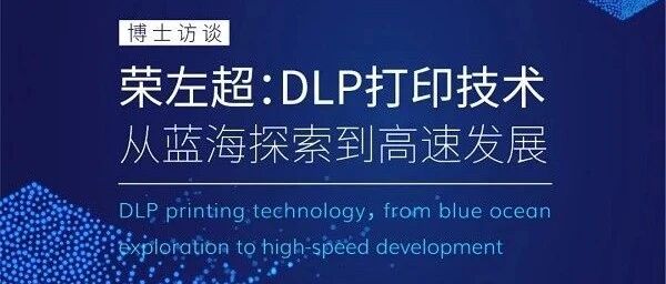 [博士谈]荣左超：DLP打印技术从蓝海探索到高速发展