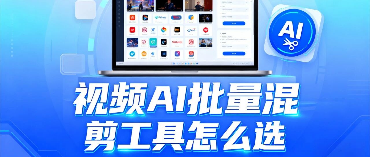 视频AI批量混剪工具怎么选？5 个核心标准 + 1 个实用推荐，新手也能少踩坑