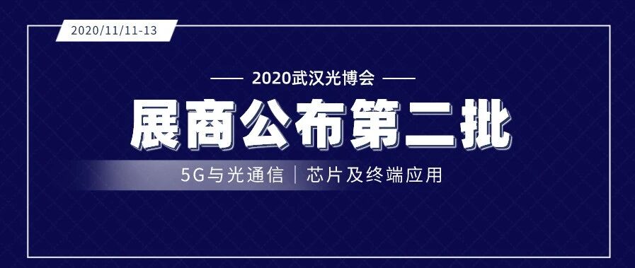 关注 | 武汉光博会第二批展商名录公布 光通信、芯片及终端应用板块亮点揭秘