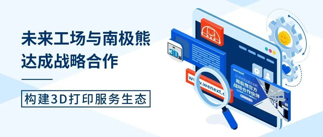 南极熊助力，年造3000万零件的未来工场构建3D打印服务平台生态