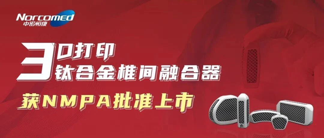 又一金属3D打印骨科产品获批！中诺恒康椎间融合器获NMPA批准上市
