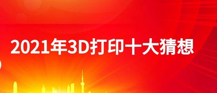 2021年3D打印十大猜想