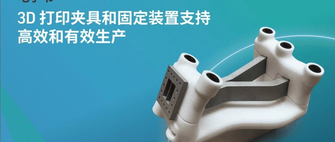 已成趋势：3D打印夹具和固定装置支持高效和有效生产
