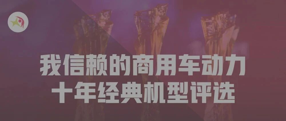 动力评选｜十年经典商用车动力有哪些？您说了算！