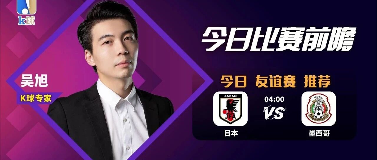 吴旭近21中15，周二友谊赛晚间焦点战，日本vs墨西哥怎么看？