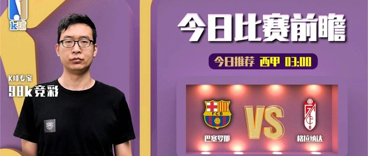98k竞彩近17中15状态火热，周一焦点赛事解读，巴塞罗那vs格拉纳达！