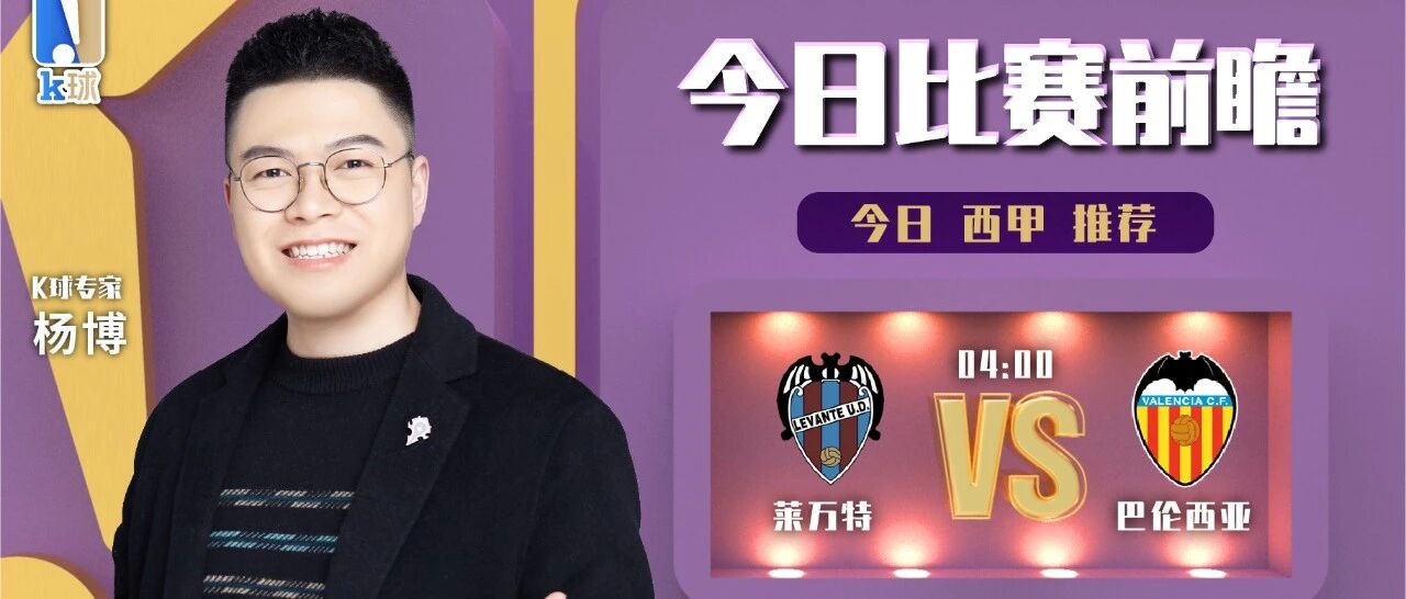 杨博近期达成5中4，分析西甲赛事，莱万特vs瓦伦西亚！
