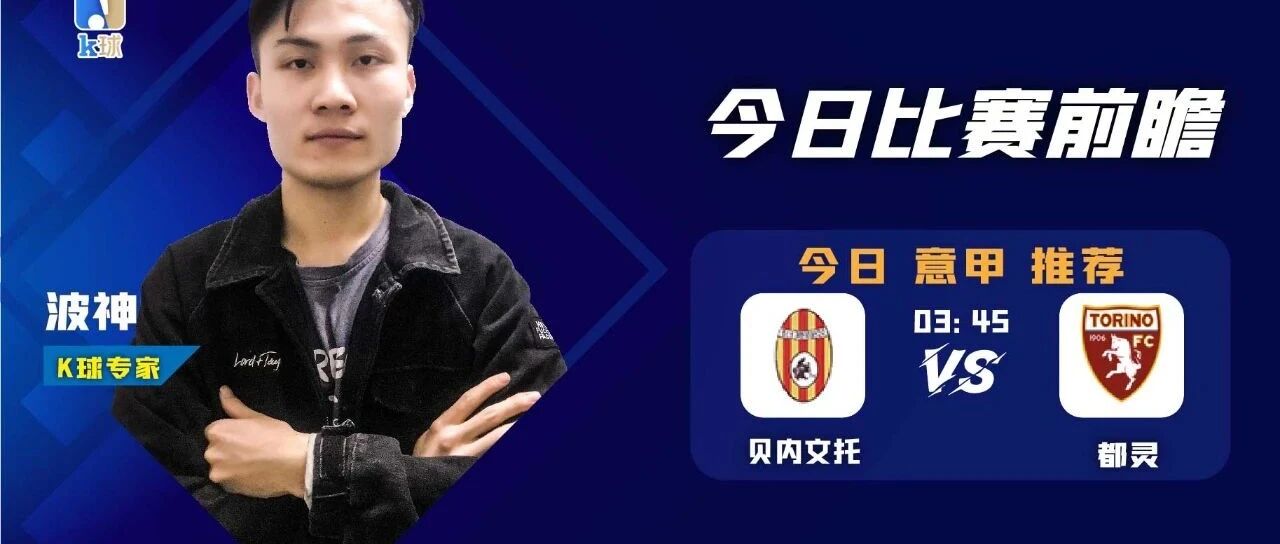 【昨日免费推荐再双红！】波神近15中13！带来周四晚意甲前瞻，贝内文托vs都灵应该怎么看呢？