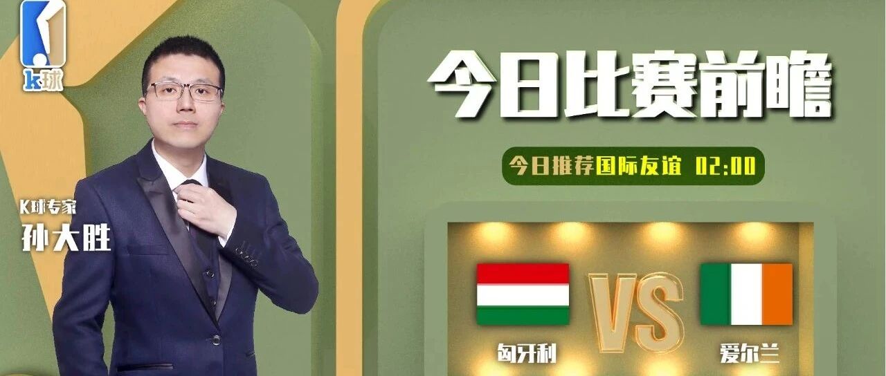 孙大胜近期9中8，关注国际友谊赛，匈牙利vs爱尔兰！