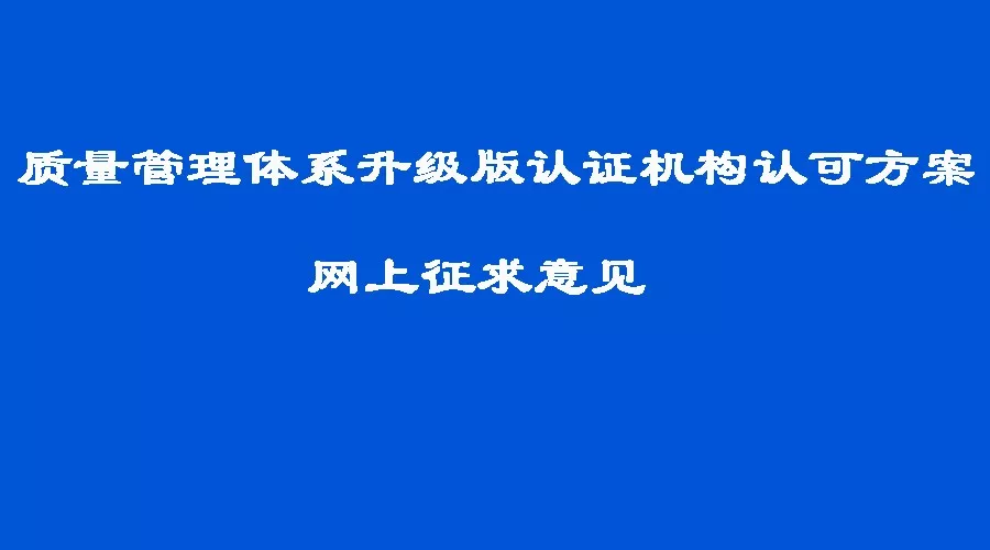 新规 | 质量管理体系升级版认证机构认可方案即将出炉! 新规 | 质量管理体系升级版认证机构认可方案即将出炉!