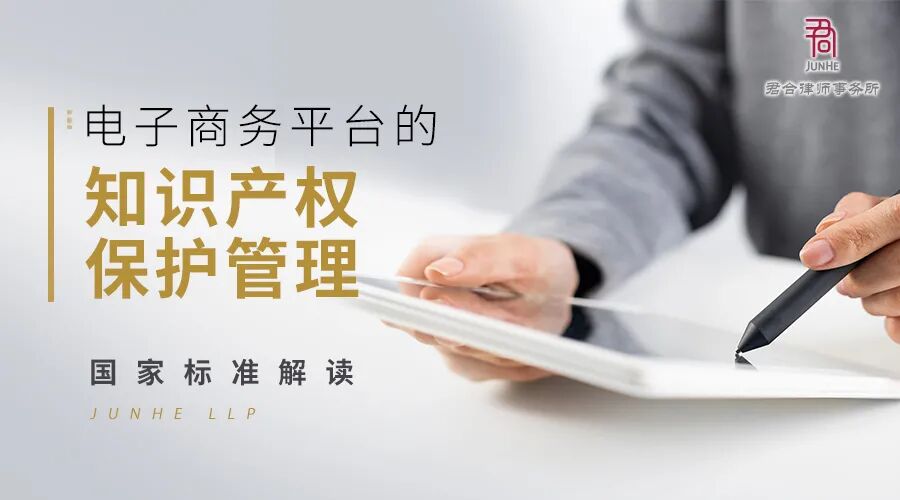 君合法评丨《电子商务平台的知识产权保护管理》国家标准解读