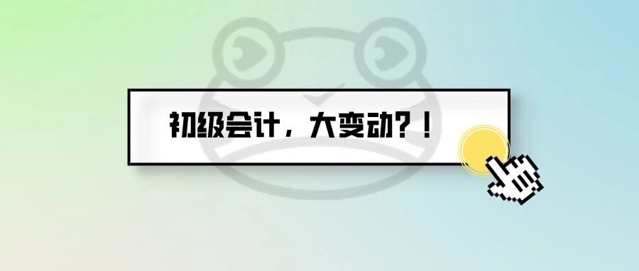大变动！财政部文件曝光！2022年初会这些内容要改？！难度将……