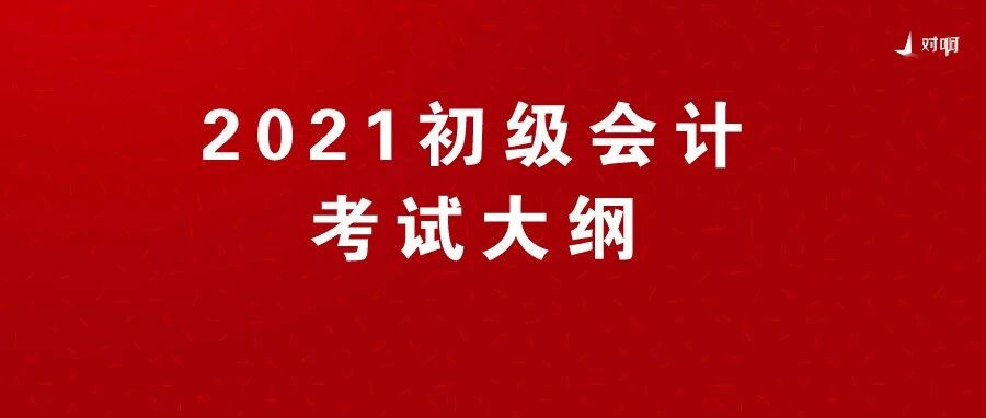 突发！2021年初级会计考试大纲正式发布！变动太大速看！