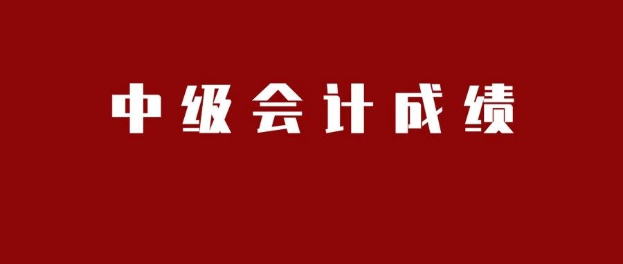 出分了！2021年中级会计考试成绩正式公布！