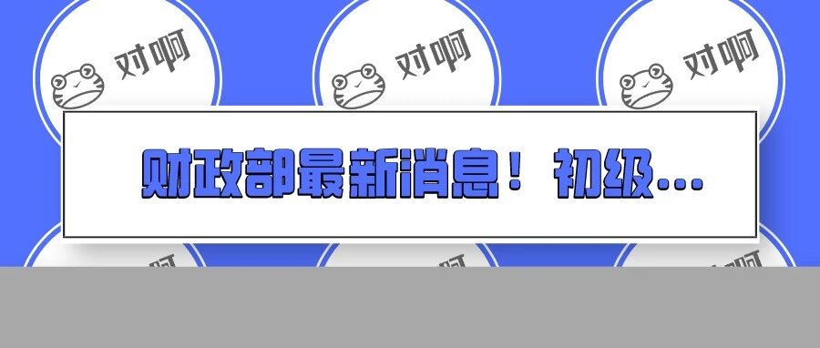 又变！财政部通知初级考试有变?!会计考生…