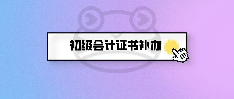 初级会计证书可以补办吗？财政局的回应来了！