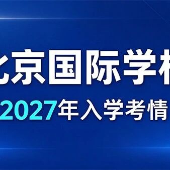 北京7所国际学校2027年入学考核要点梳理：低龄看互动，高中看课程适配