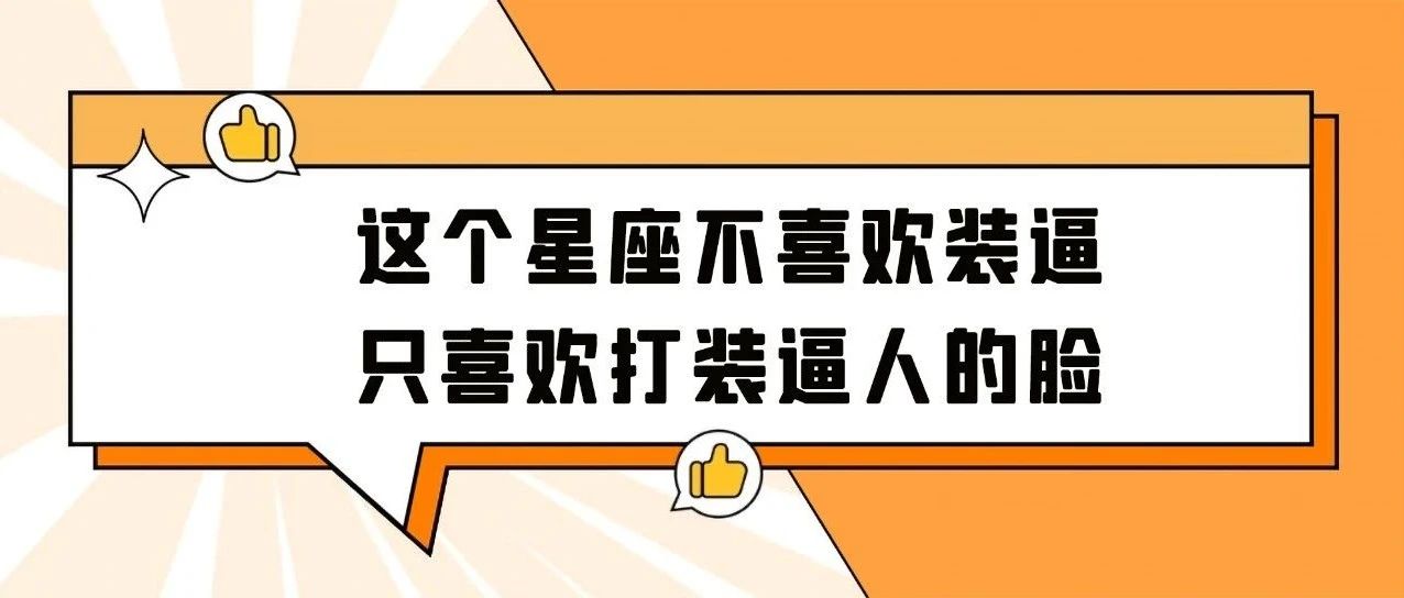 这个星座不喜欢装逼，只喜欢打装逼人的脸