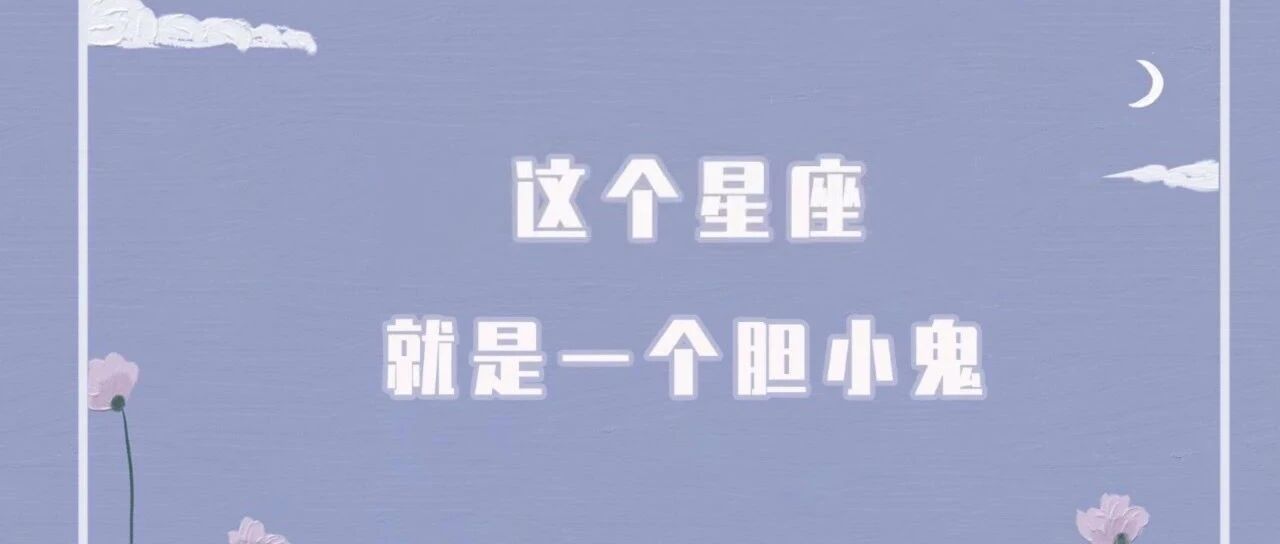 这个星座就是一个胆小鬼!