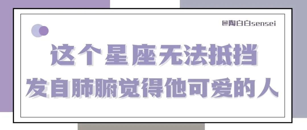 这个星座无法抵挡一个发自肺腑觉得他很可爱的人