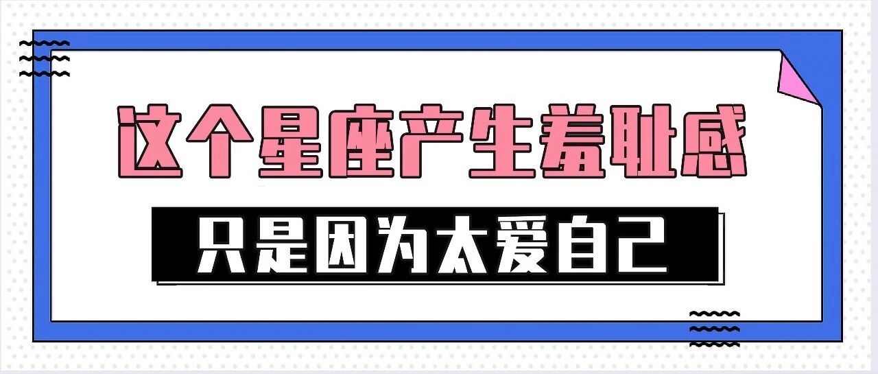 这个星座在感情中最大的羞耻感就是他实在太爱自己了