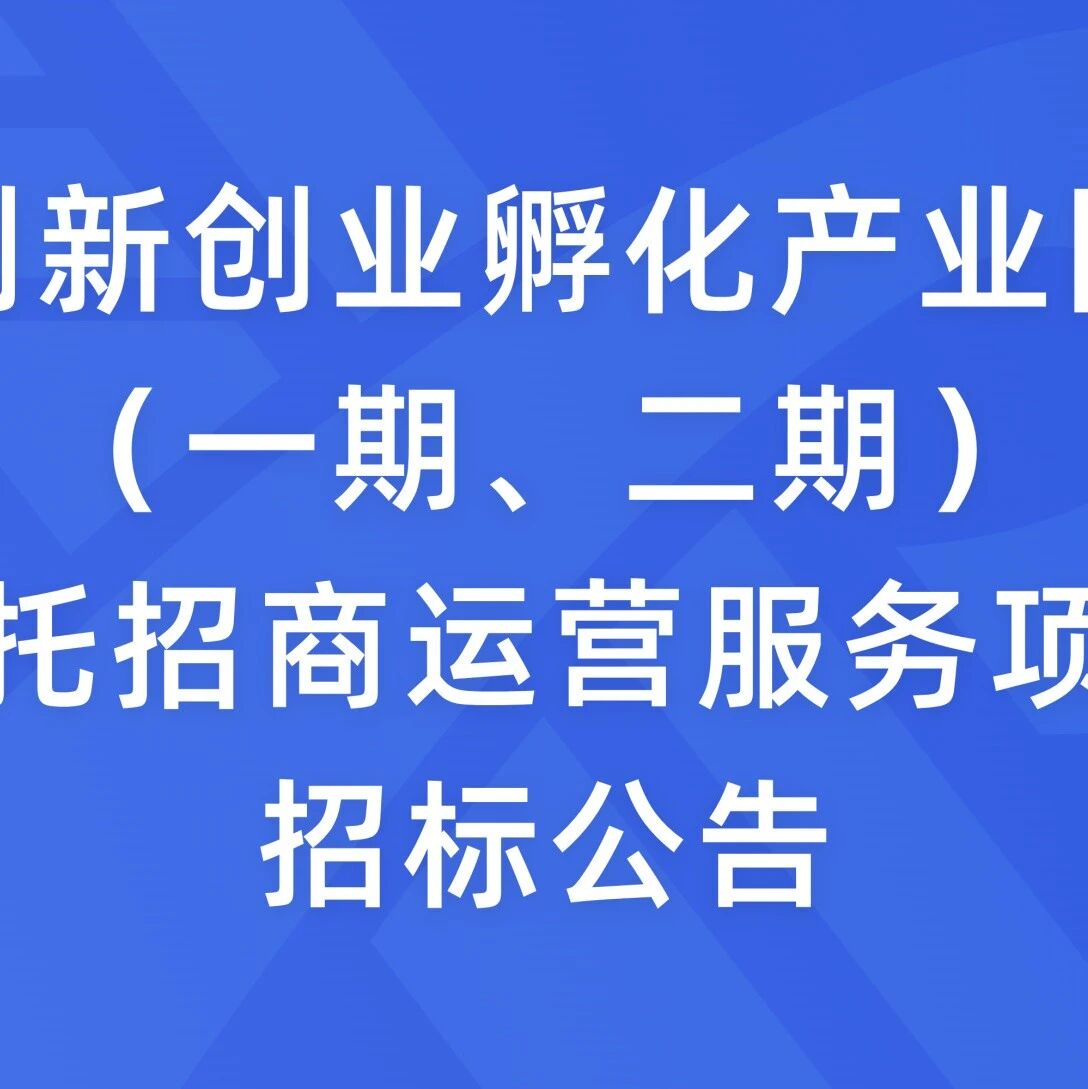 创新创业孵化产业园（一期、二期）委托招商运营服务项目招标公告