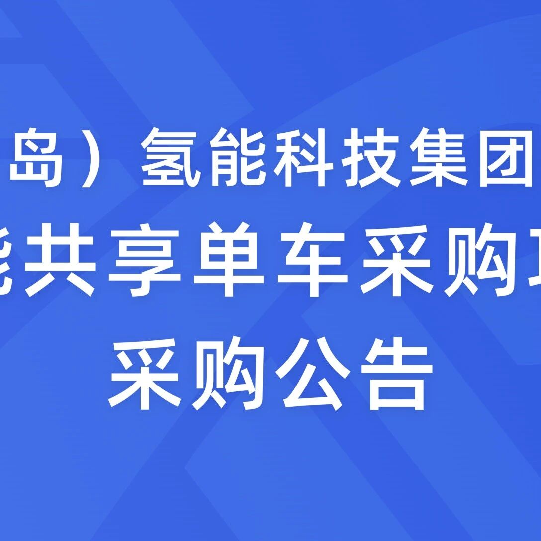 华旺（青岛）氢能科技集团有限公司氢能共享单车采购项目采购公告