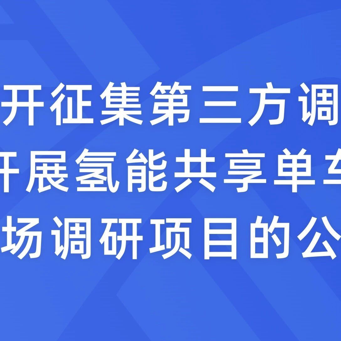 关于公开征集第三方调研机构开展氢能共享单车市场调研项目的公告